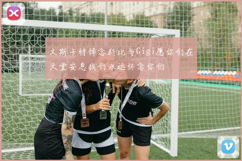 文斯卡特悼念科比与Gigi愿你们在天堂安息我们永远怀念你们
