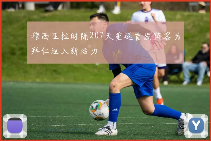 穆西亚拉时隔207天重返首发阵容为拜仁注入新活力