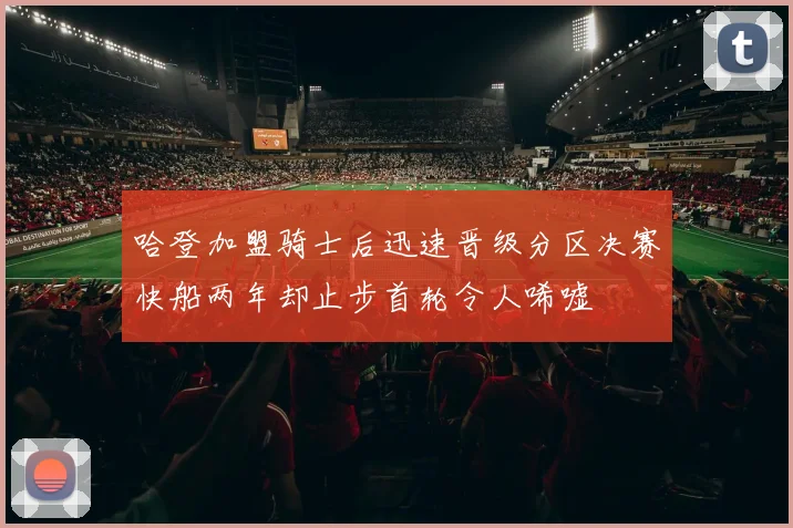 哈登加盟骑士后迅速晋级分区决赛快船两年却止步首轮令人唏嘘