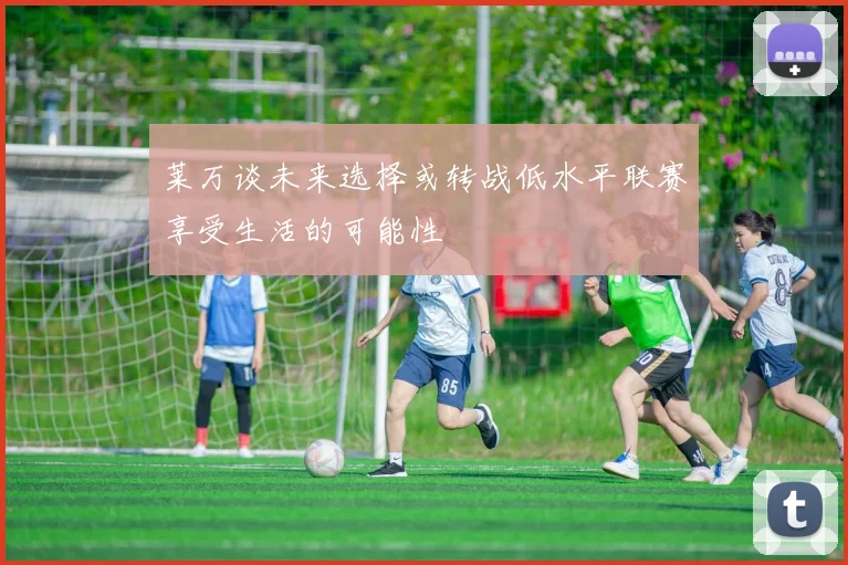 莱万谈未来选择或转战低水平联赛享受生活的可能性