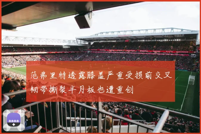 范弗里特透露膝盖严重受损前交叉韧带撕裂半月板也遭重创