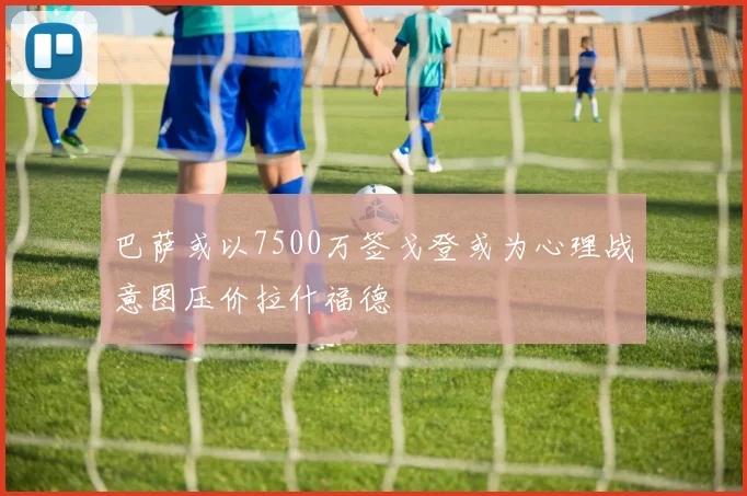 巴萨或以7500万签戈登或为心理战意图压价拉什福德