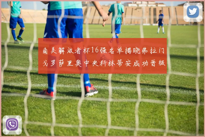 南美解放者杯16强名单揭晓弗拉门戈罗萨里奥中央科林蒂安成功晋级
