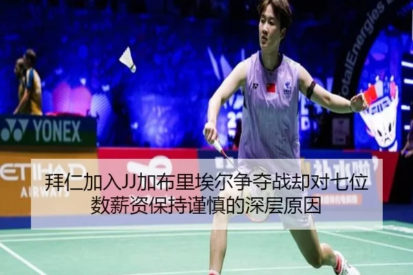 拜仁加入JJ加布里埃尔争夺战却对七位数薪资保持谨慎的深层原因